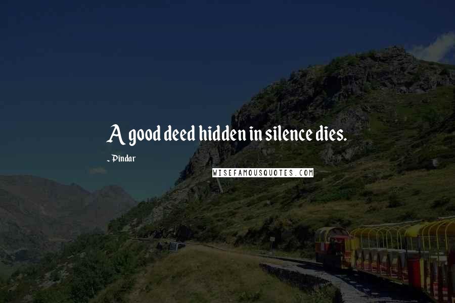 Pindar Quotes: A good deed hidden in silence dies.