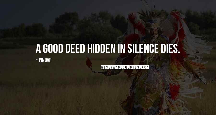 Pindar Quotes: A good deed hidden in silence dies.