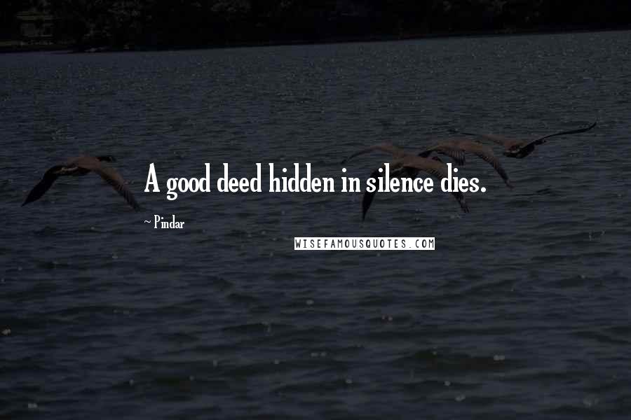 Pindar Quotes: A good deed hidden in silence dies.