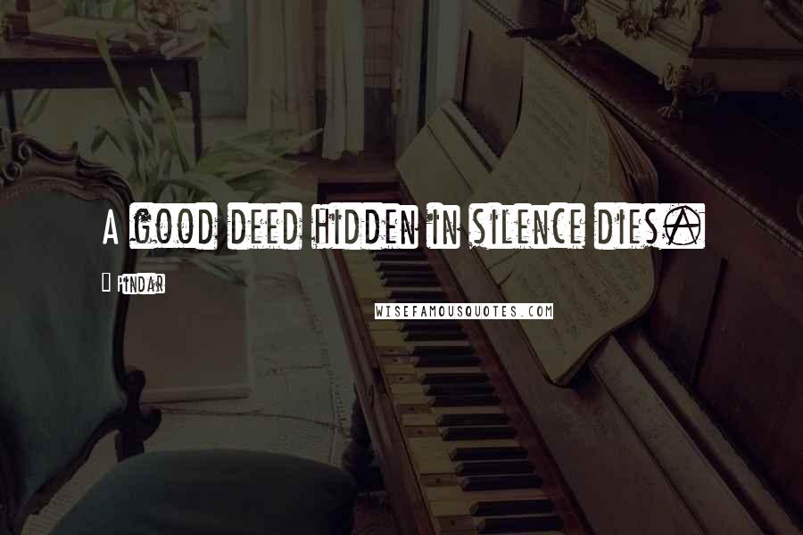 Pindar Quotes: A good deed hidden in silence dies.