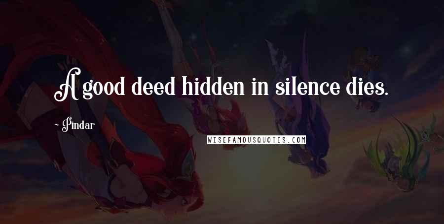 Pindar Quotes: A good deed hidden in silence dies.