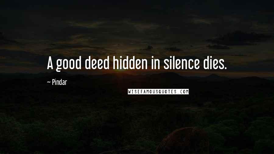 Pindar Quotes: A good deed hidden in silence dies.