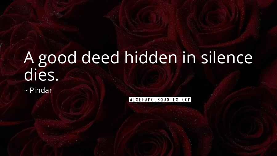 Pindar Quotes: A good deed hidden in silence dies.