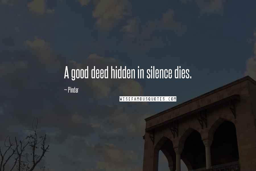 Pindar Quotes: A good deed hidden in silence dies.