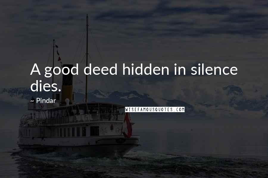 Pindar Quotes: A good deed hidden in silence dies.