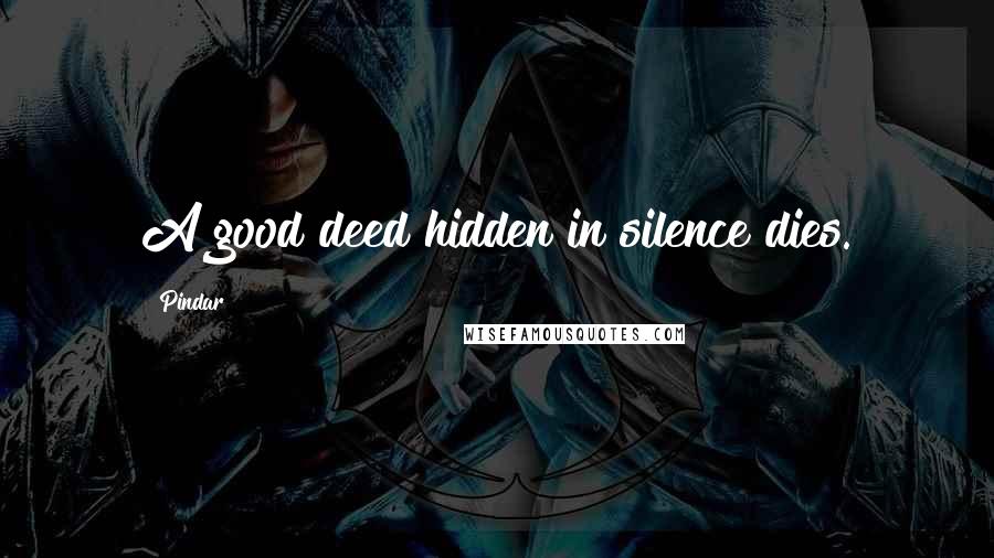 Pindar Quotes: A good deed hidden in silence dies.