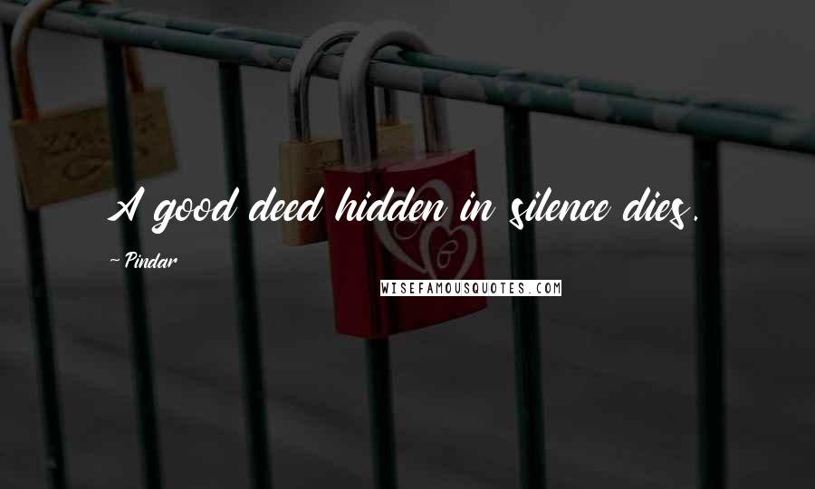 Pindar Quotes: A good deed hidden in silence dies.