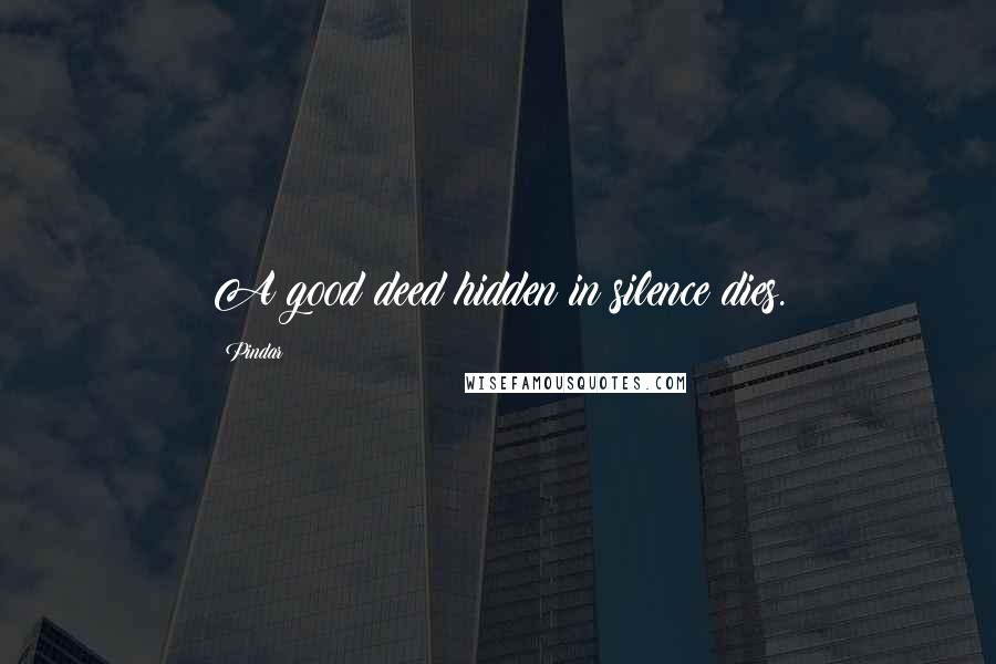 Pindar Quotes: A good deed hidden in silence dies.