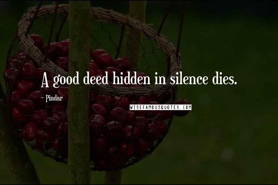 Pindar Quotes: A good deed hidden in silence dies.