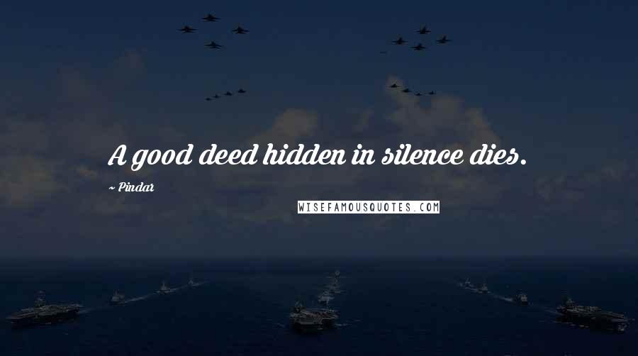 Pindar Quotes: A good deed hidden in silence dies.