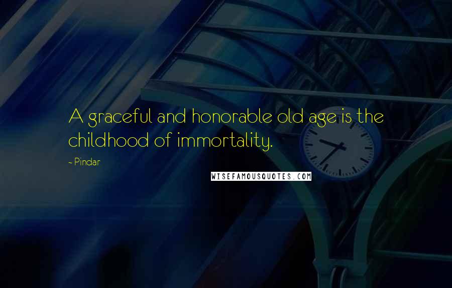 Pindar Quotes: A graceful and honorable old age is the childhood of immortality.