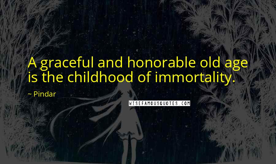 Pindar Quotes: A graceful and honorable old age is the childhood of immortality.