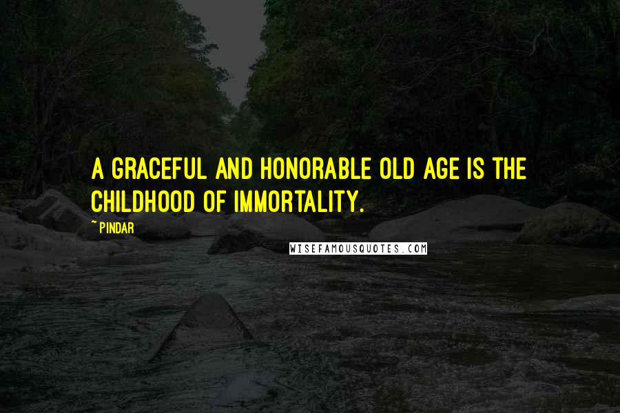 Pindar Quotes: A graceful and honorable old age is the childhood of immortality.