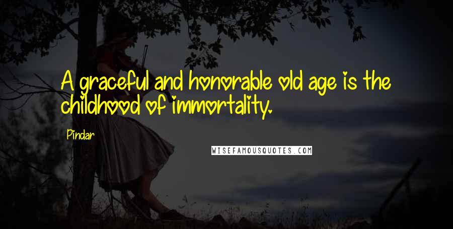 Pindar Quotes: A graceful and honorable old age is the childhood of immortality.