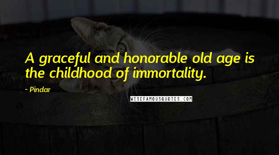 Pindar Quotes: A graceful and honorable old age is the childhood of immortality.