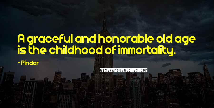 Pindar Quotes: A graceful and honorable old age is the childhood of immortality.