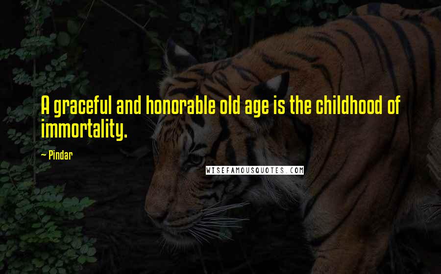 Pindar Quotes: A graceful and honorable old age is the childhood of immortality.