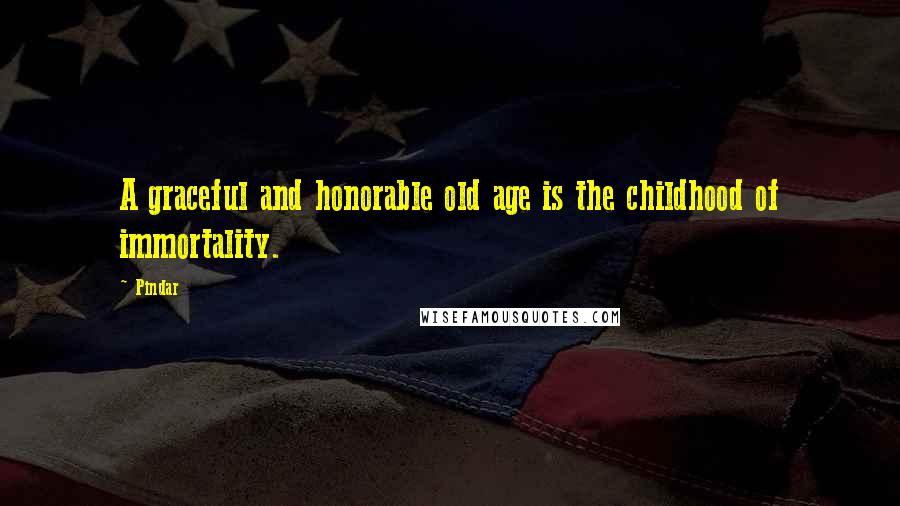 Pindar Quotes: A graceful and honorable old age is the childhood of immortality.