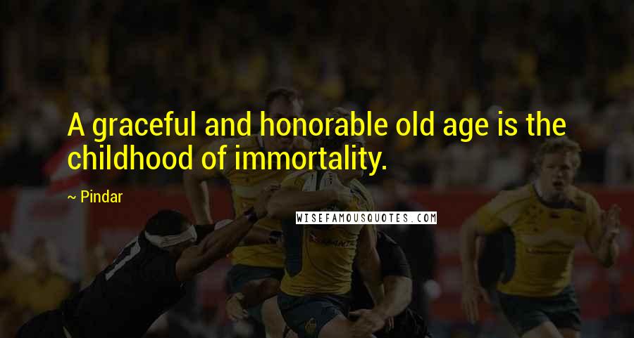 Pindar Quotes: A graceful and honorable old age is the childhood of immortality.