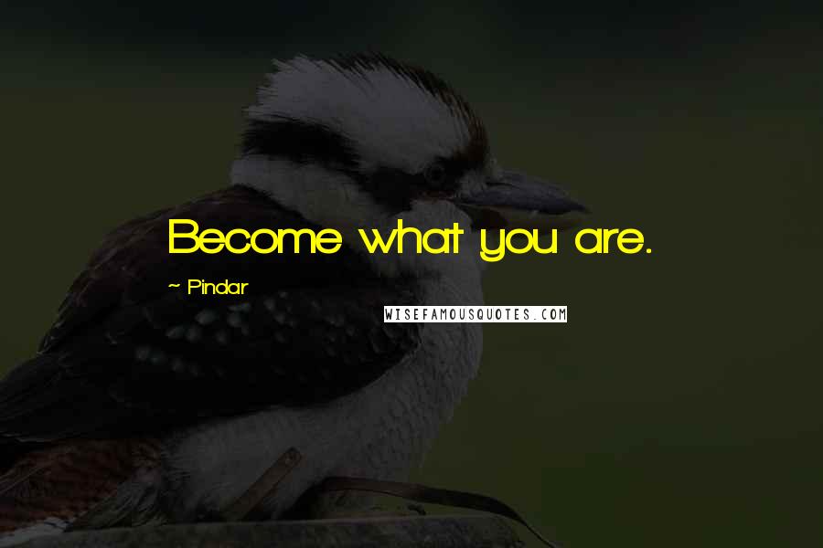 Pindar Quotes: Become what you are.