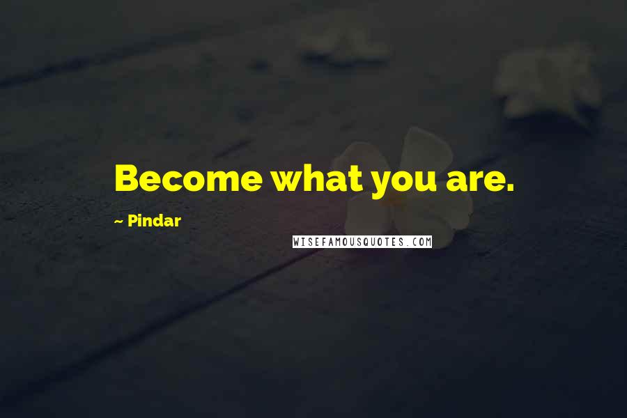 Pindar Quotes: Become what you are.