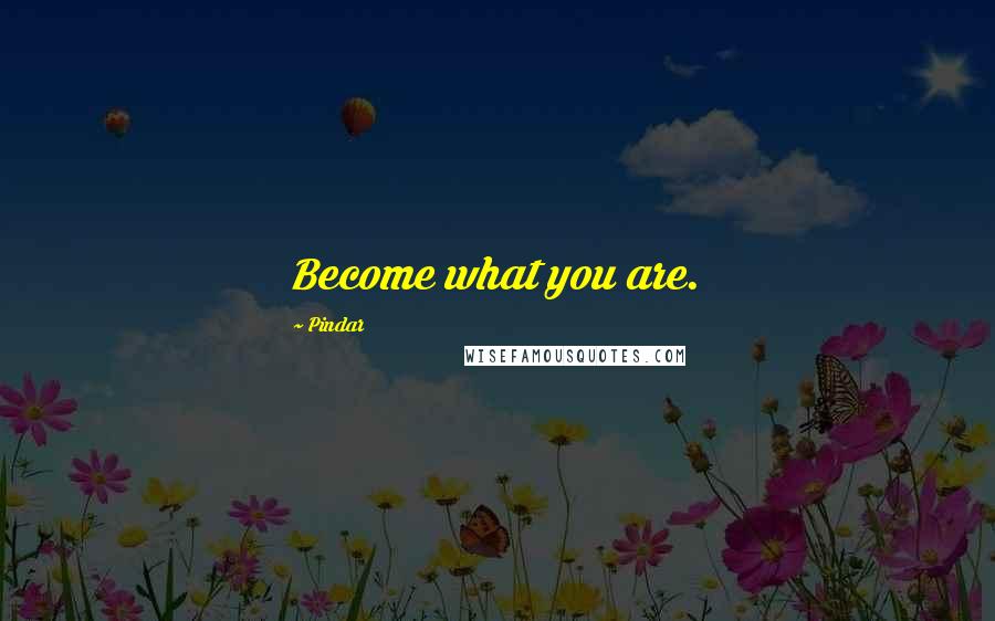 Pindar Quotes: Become what you are.