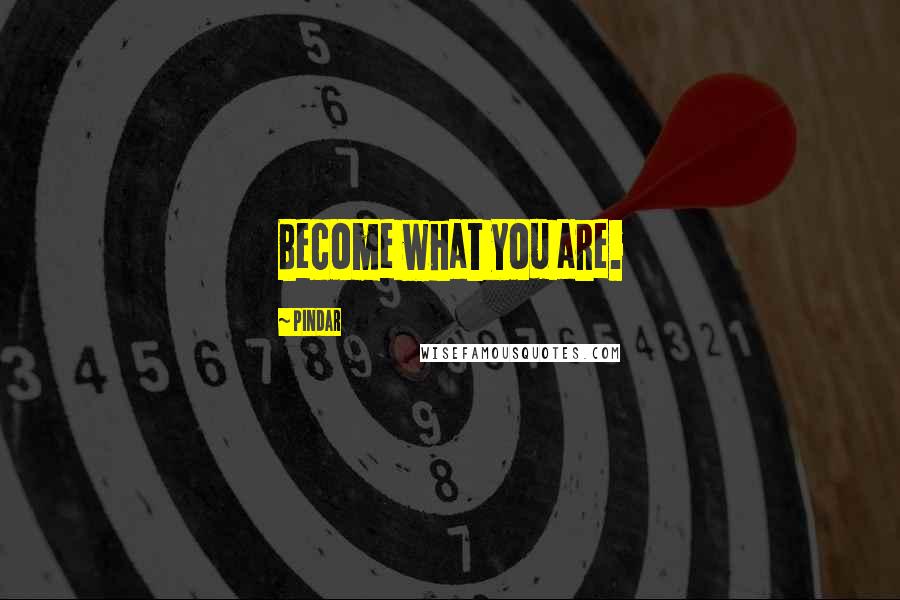 Pindar Quotes: Become what you are.