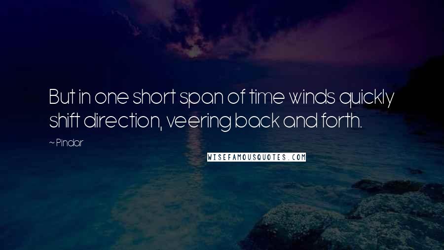 Pindar Quotes: But in one short span of time winds quickly shift direction, veering back and forth.