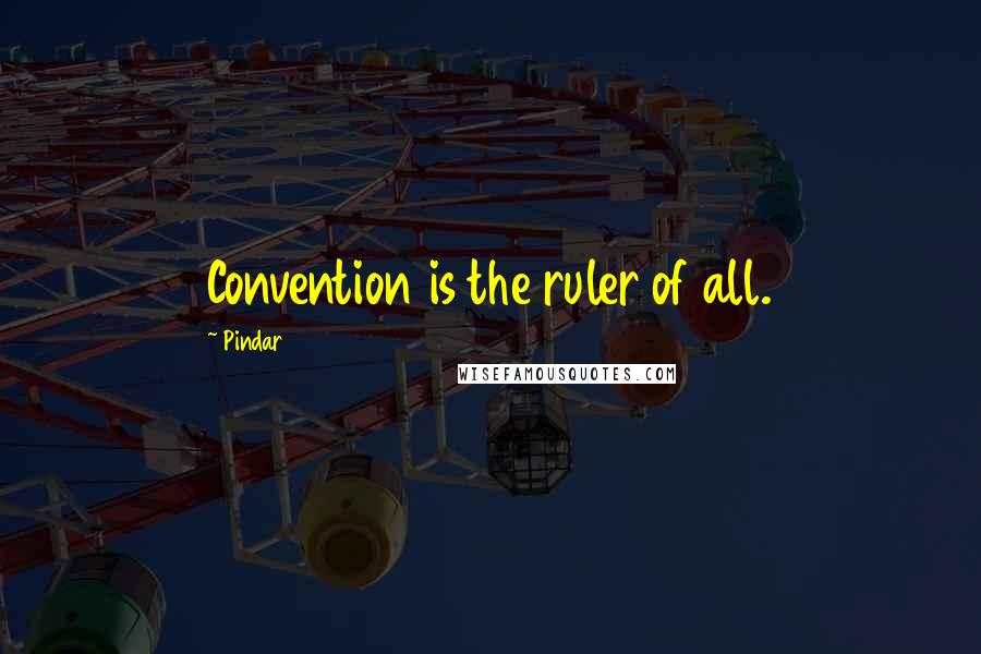 Pindar Quotes: Convention is the ruler of all.