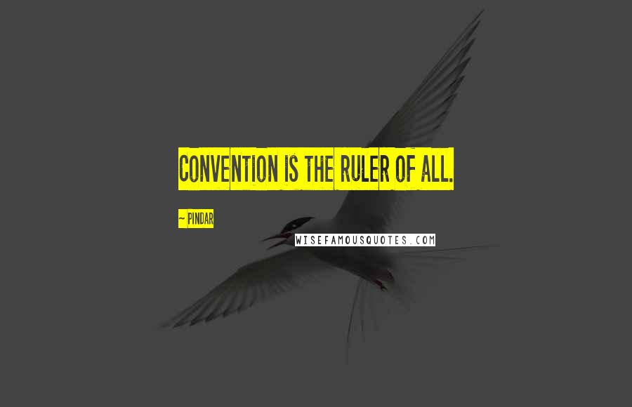 Pindar Quotes: Convention is the ruler of all.