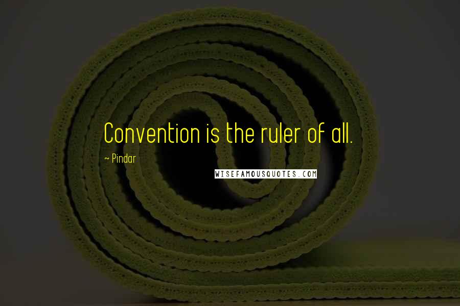 Pindar Quotes: Convention is the ruler of all.
