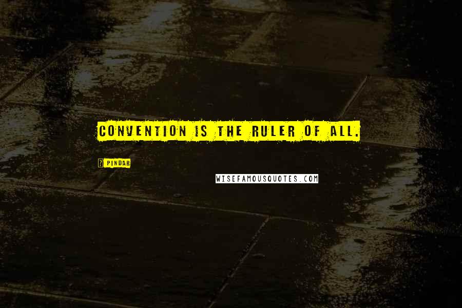Pindar Quotes: Convention is the ruler of all.