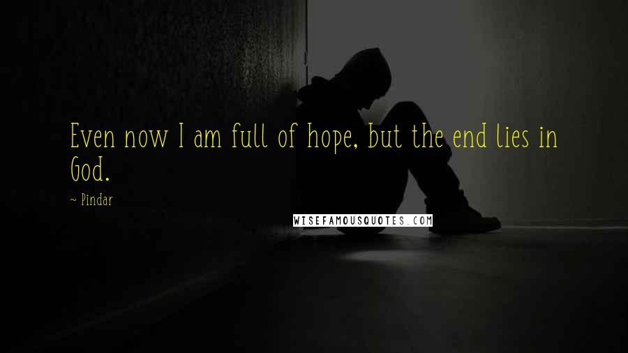 Pindar Quotes: Even now I am full of hope, but the end lies in God.