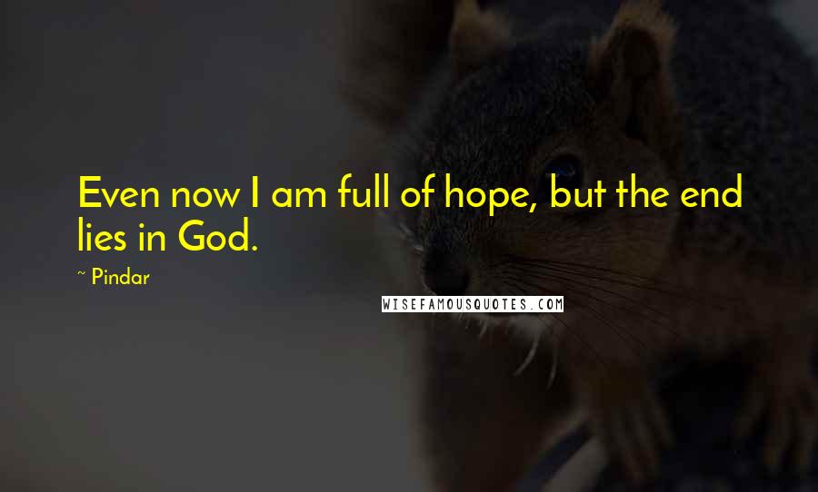 Pindar Quotes: Even now I am full of hope, but the end lies in God.