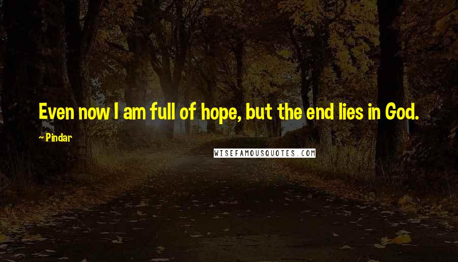 Pindar Quotes: Even now I am full of hope, but the end lies in God.