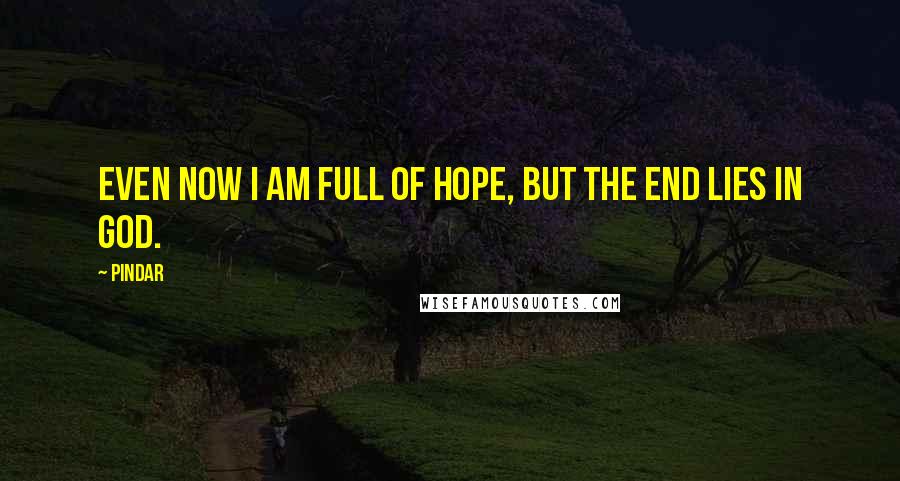 Pindar Quotes: Even now I am full of hope, but the end lies in God.