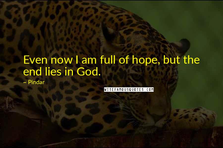 Pindar Quotes: Even now I am full of hope, but the end lies in God.