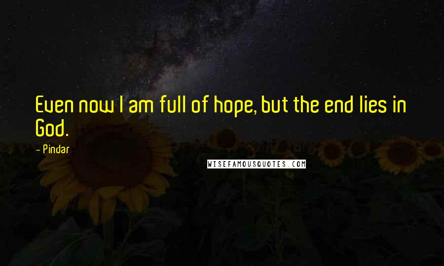 Pindar Quotes: Even now I am full of hope, but the end lies in God.
