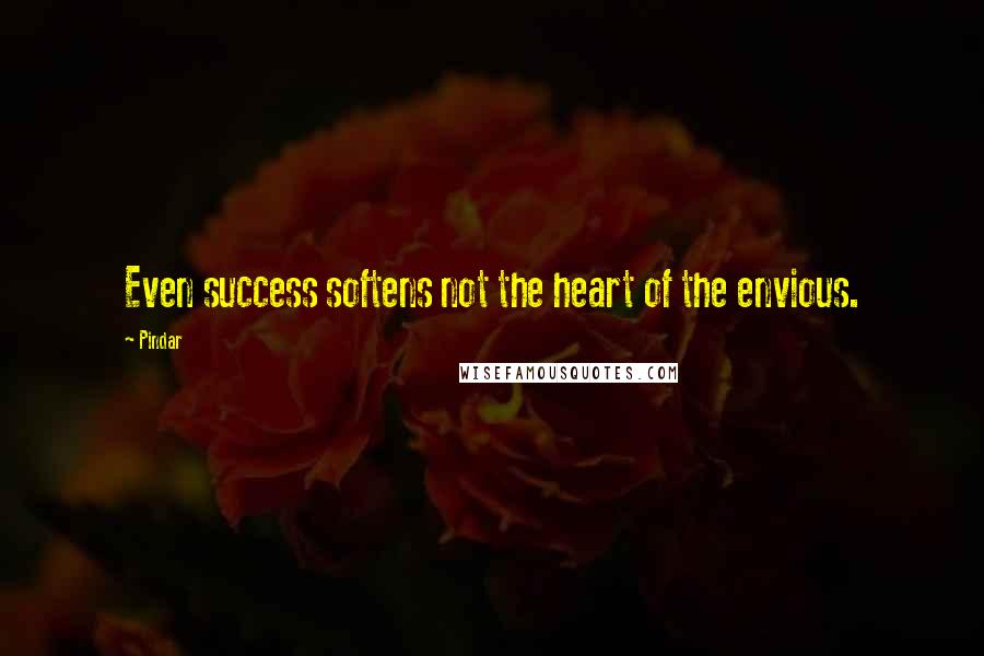 Pindar Quotes: Even success softens not the heart of the envious.