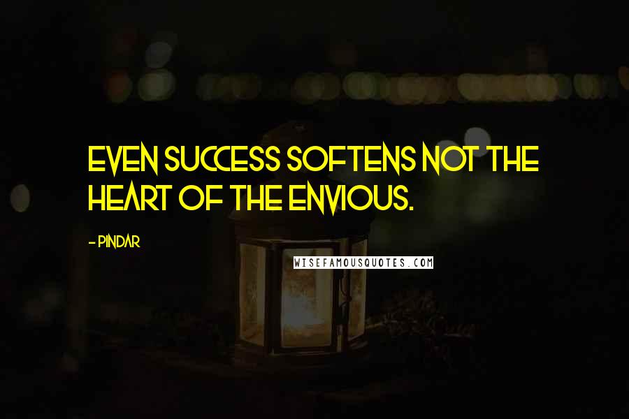 Pindar Quotes: Even success softens not the heart of the envious.