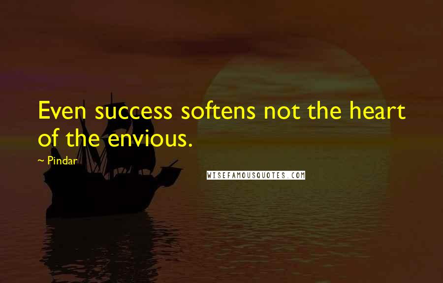 Pindar Quotes: Even success softens not the heart of the envious.