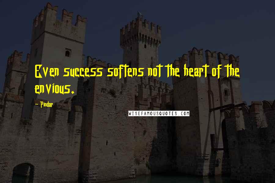 Pindar Quotes: Even success softens not the heart of the envious.