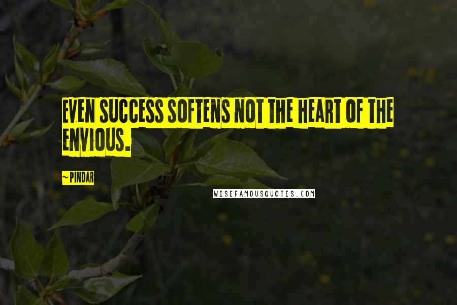 Pindar Quotes: Even success softens not the heart of the envious.