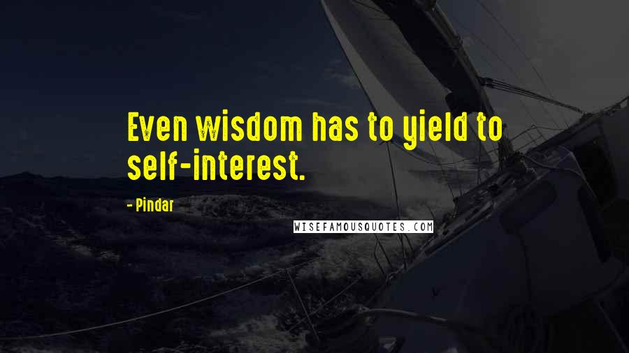 Pindar Quotes: Even wisdom has to yield to self-interest.