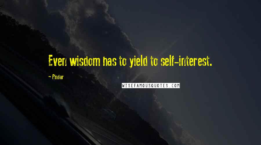 Pindar Quotes: Even wisdom has to yield to self-interest.