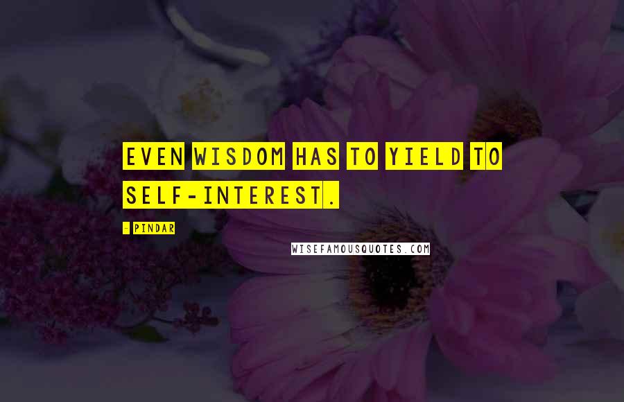 Pindar Quotes: Even wisdom has to yield to self-interest.