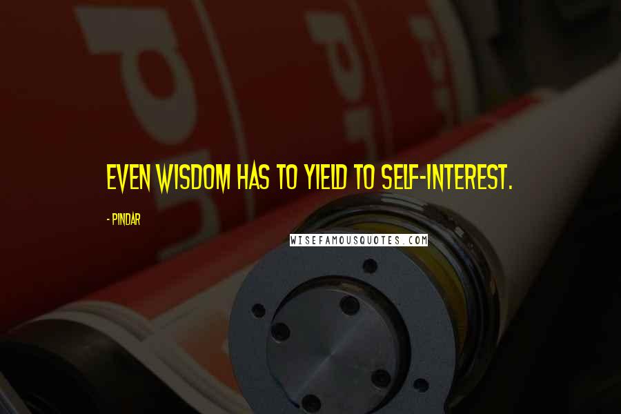 Pindar Quotes: Even wisdom has to yield to self-interest.