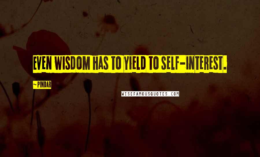 Pindar Quotes: Even wisdom has to yield to self-interest.