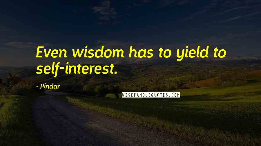 Pindar Quotes: Even wisdom has to yield to self-interest.