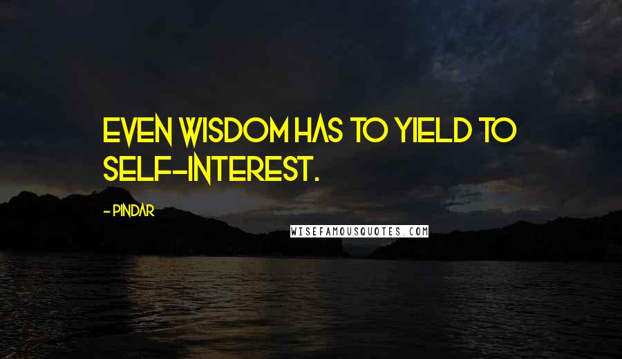 Pindar Quotes: Even wisdom has to yield to self-interest.